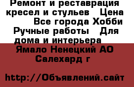 Ремонт и реставрация кресел и стульев › Цена ­ 250 - Все города Хобби. Ручные работы » Для дома и интерьера   . Ямало-Ненецкий АО,Салехард г.